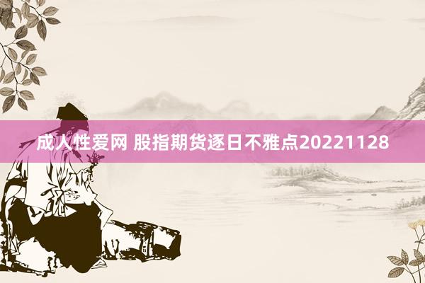 成人性爱网 股指期货逐日不雅点20221128