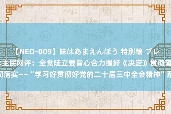 【NEO-009】妹はあまえんぼう 特別編 プレミアおなら ひかる 东说念主民网评：全党陡立要皆心合力握好《决定》贯彻落实——“学习好贯彻好党的二十届三中全会精神”系列③_大皖新闻 | 安徽网