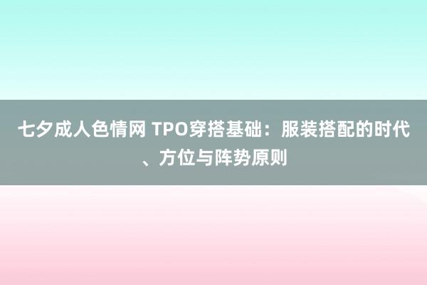 七夕成人色情网 TPO穿搭基础：服装搭配的时代、方位与阵势原则