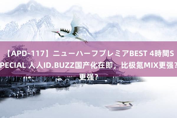 【APD-117】ニューハーフプレミアBEST 4時間SPECIAL 人人ID.BUZZ国产化在即，比极氪MIX更强？