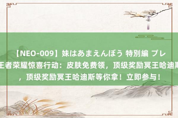 【NEO-009】妹はあまえんぼう 特別編 プレミアおなら ひかる 王者荣耀惊喜行动：皮肤免费领，顶级奖励冥王哈迪斯等你拿！立即参与！