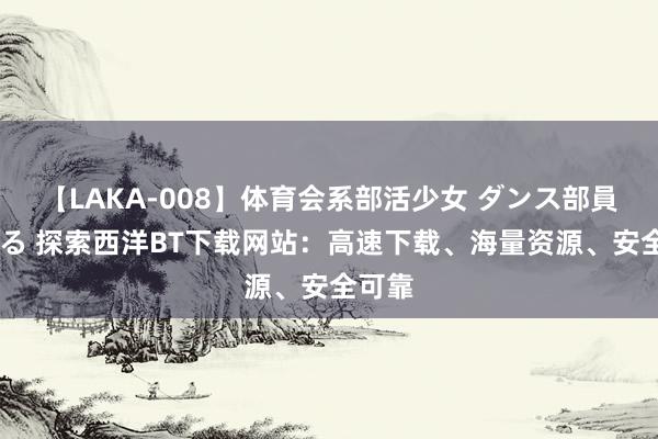 【LAKA-008】体育会系部活少女 ダンス部員 ひかる 探索西洋BT下载网站：高速下载、海量资源、安全可靠