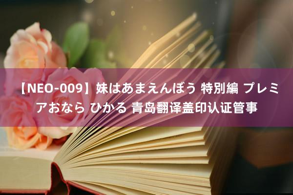 【NEO-009】妹はあまえんぼう 特別編 プレミアおなら ひかる 青岛翻译盖印认证管事