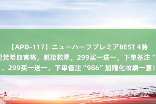 【APD-117】ニューハーフプレミアBEST 4時間SPECIAL 986专属|纪梵希四宫格，脱妆救星，299买一送一，下单备注“986”加赠化妆刷一套！