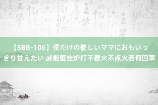 【SBB-106】僕だけの優しいママにおもいっきり甘えたい 威能壁挂炉打不着火不点火若何回事