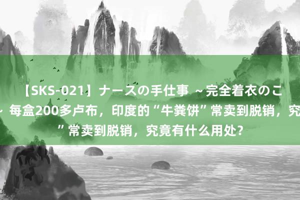 【SKS-021】ナースの手仕事 ～完全着衣のこだわり手コキ～ 每盒200多卢布，印度的“牛粪饼”常卖到脱销，究竟有什么用处？