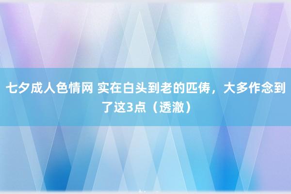 七夕成人色情网 实在白头到老的匹俦，大多作念到了这3点（透澈）