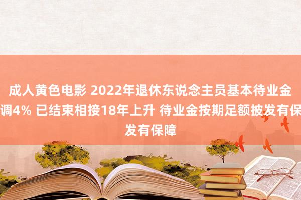 成人黄色电影 2022年退休东说念主员基本待业金上调4% 已结束相接18年上升 待业金按期足额披发有保障