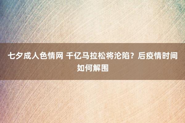 七夕成人色情网 千亿马拉松将沦陷？后疫情时间如何解围