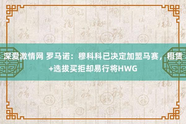 深爱激情网 罗马诺：穆科科已决定加盟马赛，租赁+选拔买拒却易行将HWG