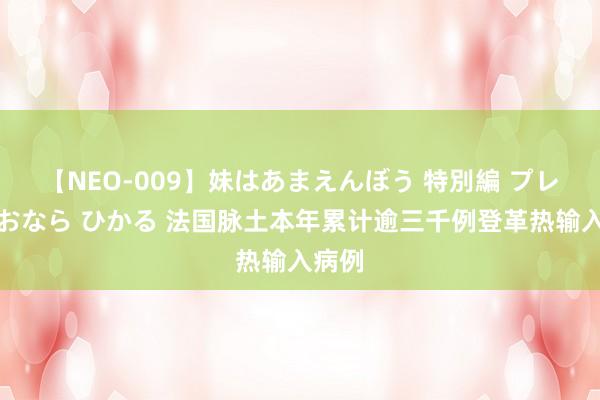 【NEO-009】妹はあまえんぼう 特別編 プレミアおなら ひかる 法国脉土本年累计逾三千例登革热输入病例