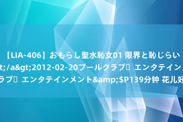 【LIA-406】おもらし聖水恥女01 限界と恥じらいの葛藤の狭間で…</a>2012-02-20プールクラブ・エンタテインメント&$P139分钟 花儿好意思（42）