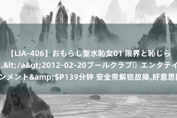 【LIA-406】おもらし聖水恥女01 限界と恥じらいの葛藤の狭間で…</a>2012-02-20プールクラブ・エンタテインメント&$P139分钟 安全带解锁故障,好意思国对逾33万辆当代汽车张开看望