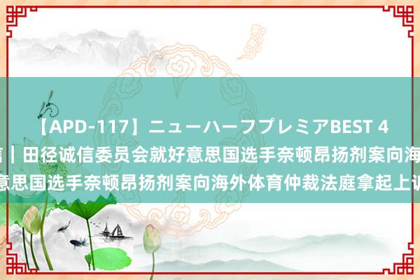 【APD-117】ニューハーフプレミアBEST 4時間SPECIAL 新华社音信｜田径诚信委员会就好意思国选手奈顿昂扬剂案向海外体育仲裁法庭拿起上诉