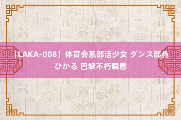 【LAKA-008】体育会系部活少女 ダンス部員 ひかる 巴黎不朽瞬息