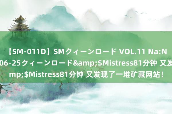 【SM-011D】SMクィーンロード VOL.11 Na:Na</a>2013-06-25クィーンロード&$Mistress81分钟 又发现了一堆矿藏网站！