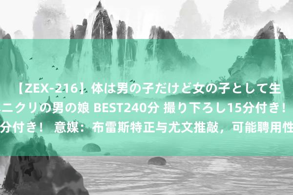 【ZEX-216】体は男の子だけど女の子として生きてる 感じやすいペニクリの男の娘 BEST240分 撮り下ろし15分付き！ 意媒：布雷斯特正与尤文推敲，可能聘用性先租后买签下贾洛