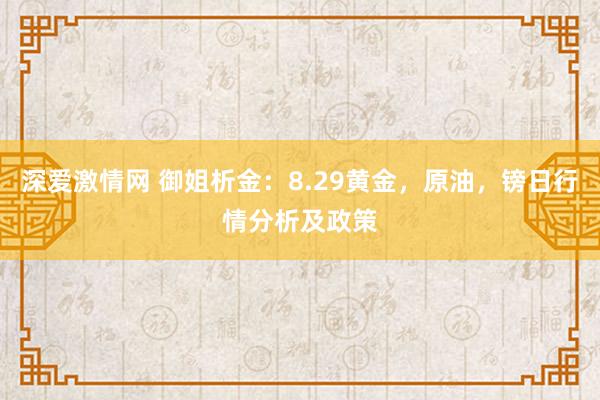 深爱激情网 御姐析金：8.29黄金，原油，镑日行情分析及政策