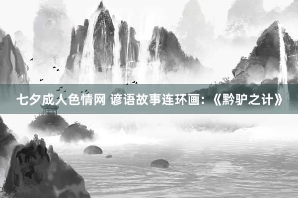 七夕成人色情网 谚语故事连环画: 《黔驴之计》