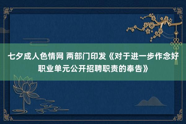 七夕成人色情网 两部门印发《对于进一步作念好职业单元公开招聘职责的奉告》