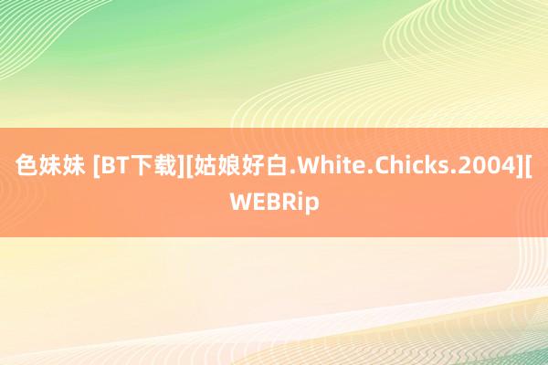 色妹妹 [BT下载][姑娘好白.White.Chicks.2004][WEBRip