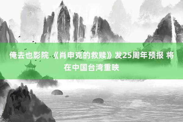 俺去也影院 《肖申克的救赎》发25周年预报 将在中国台湾重映