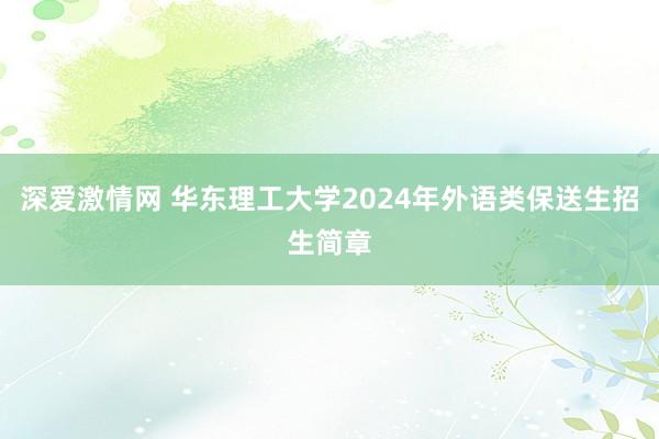 深爱激情网 华东理工大学2024年外语类保送生招生简章