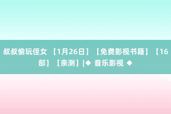 叔叔偷玩侄女 【1月26日】【免费影视书籍】【16部】【亲测】|◆ 音乐影视 ◆