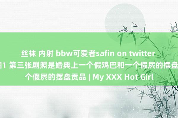 丝袜 内射 bbw可爱者safin on twitter 电影罗马帝国艳情史补图1 第三张剧照是婚典上一个假鸡巴和一个假屄的摆盘贡品 | My XXX Hot Girl